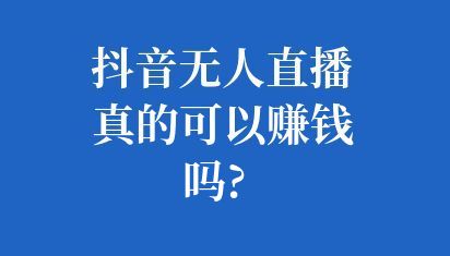 抖音無人直播真的可以賺錢嗎?